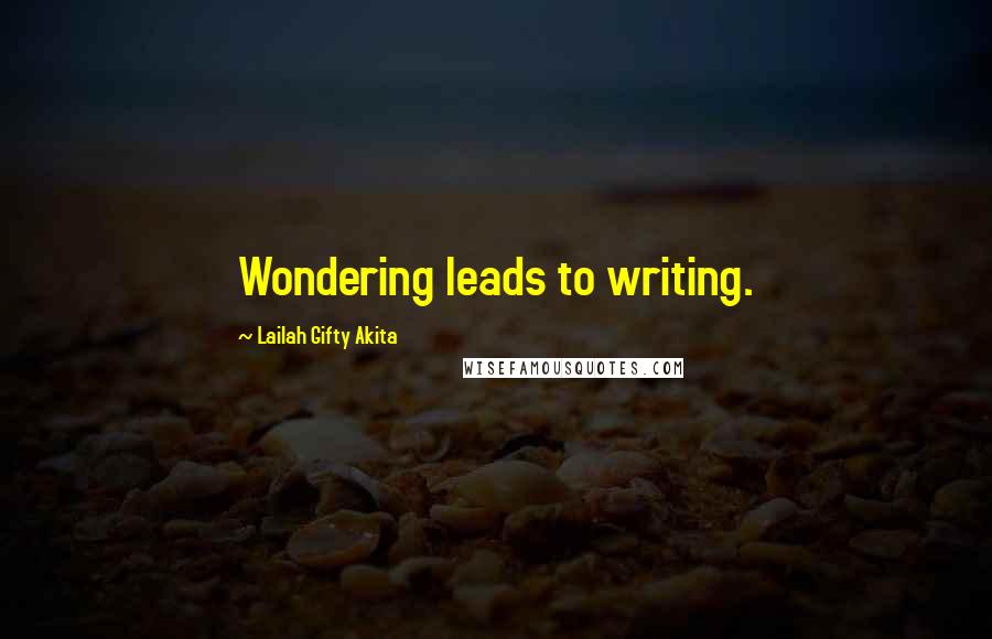 Lailah Gifty Akita Quotes: Wondering leads to writing.