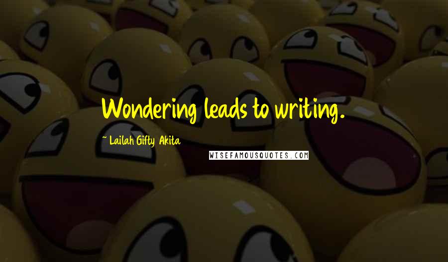 Lailah Gifty Akita Quotes: Wondering leads to writing.