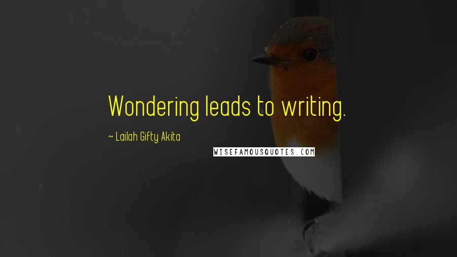 Lailah Gifty Akita Quotes: Wondering leads to writing.