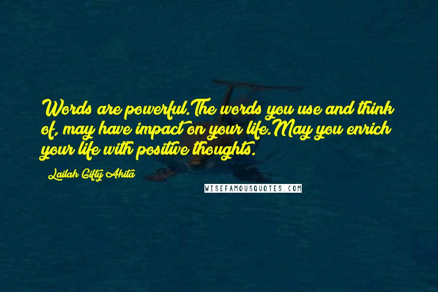 Lailah Gifty Akita Quotes: Words are powerful.The words you use and think of, may have impact on your life.May you enrich your life with positive thoughts.