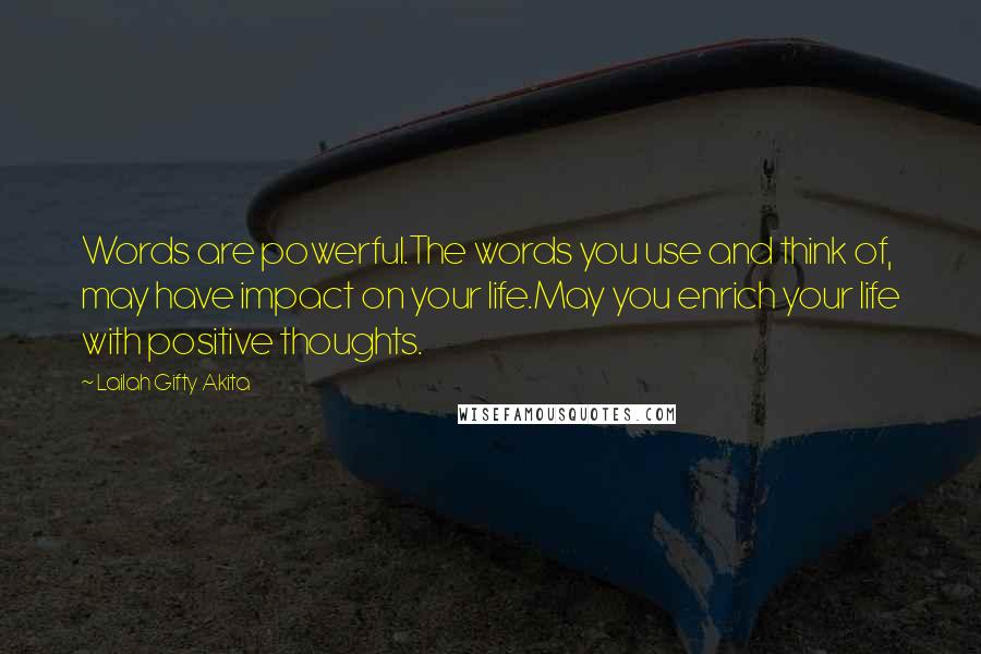 Lailah Gifty Akita Quotes: Words are powerful.The words you use and think of, may have impact on your life.May you enrich your life with positive thoughts.