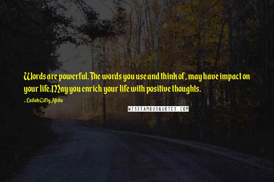 Lailah Gifty Akita Quotes: Words are powerful.The words you use and think of, may have impact on your life.May you enrich your life with positive thoughts.