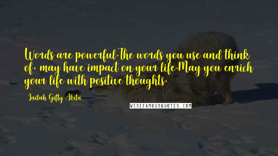 Lailah Gifty Akita Quotes: Words are powerful.The words you use and think of, may have impact on your life.May you enrich your life with positive thoughts.