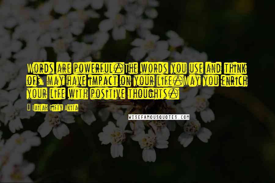 Lailah Gifty Akita Quotes: Words are powerful.The words you use and think of, may have impact on your life.May you enrich your life with positive thoughts.