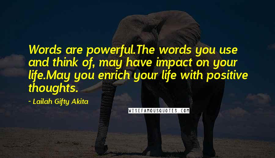 Lailah Gifty Akita Quotes: Words are powerful.The words you use and think of, may have impact on your life.May you enrich your life with positive thoughts.