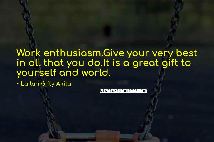 Lailah Gifty Akita Quotes: Work enthusiasm.Give your very best in all that you do.It is a great gift to yourself and world.
