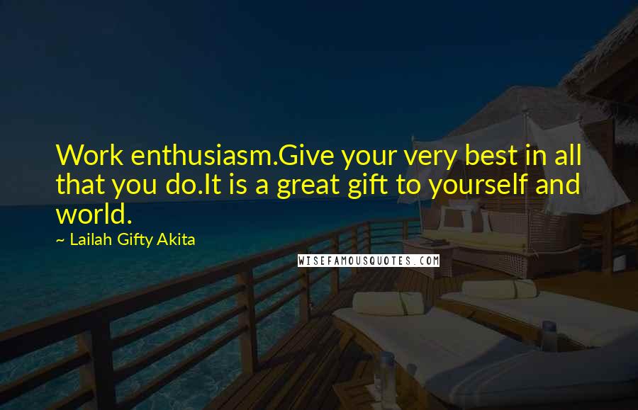 Lailah Gifty Akita Quotes: Work enthusiasm.Give your very best in all that you do.It is a great gift to yourself and world.