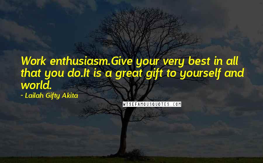 Lailah Gifty Akita Quotes: Work enthusiasm.Give your very best in all that you do.It is a great gift to yourself and world.