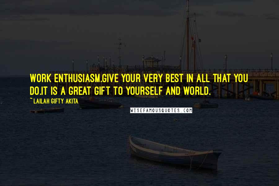 Lailah Gifty Akita Quotes: Work enthusiasm.Give your very best in all that you do.It is a great gift to yourself and world.
