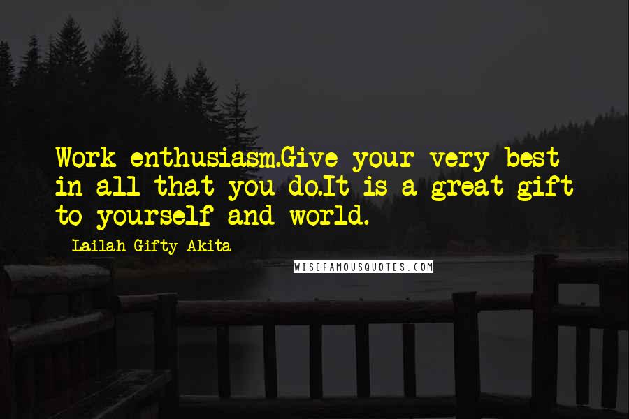 Lailah Gifty Akita Quotes: Work enthusiasm.Give your very best in all that you do.It is a great gift to yourself and world.