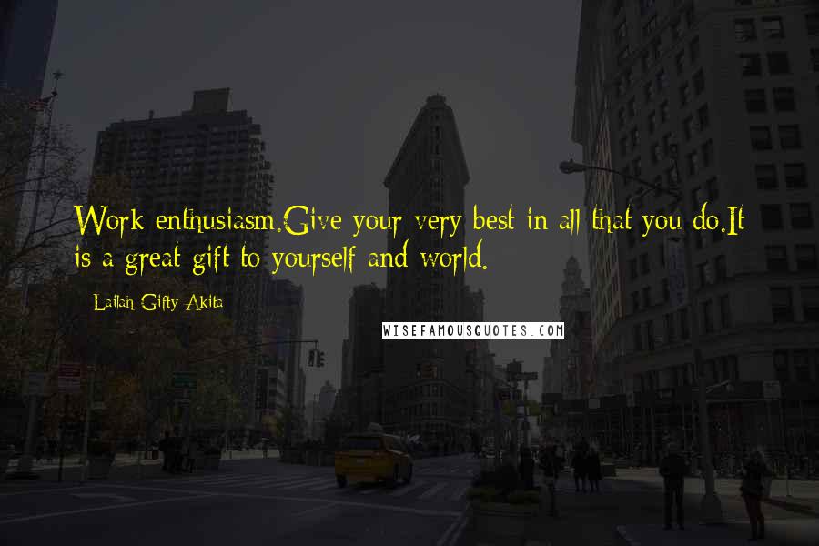 Lailah Gifty Akita Quotes: Work enthusiasm.Give your very best in all that you do.It is a great gift to yourself and world.