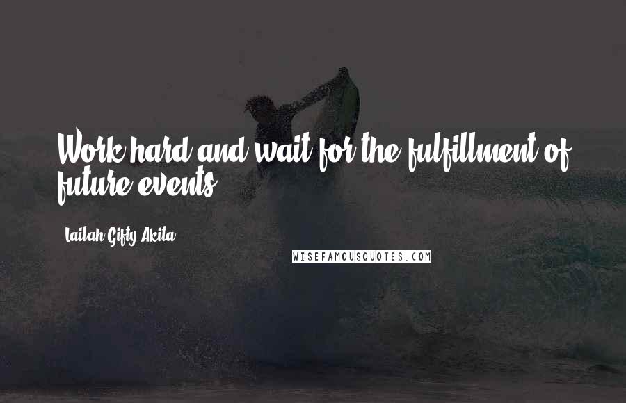 Lailah Gifty Akita Quotes: Work hard and wait for the fulfillment of future events.