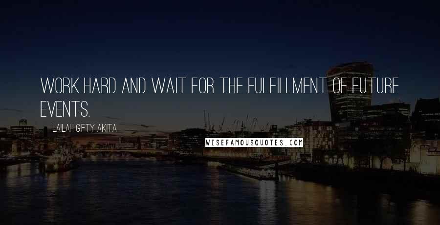 Lailah Gifty Akita Quotes: Work hard and wait for the fulfillment of future events.