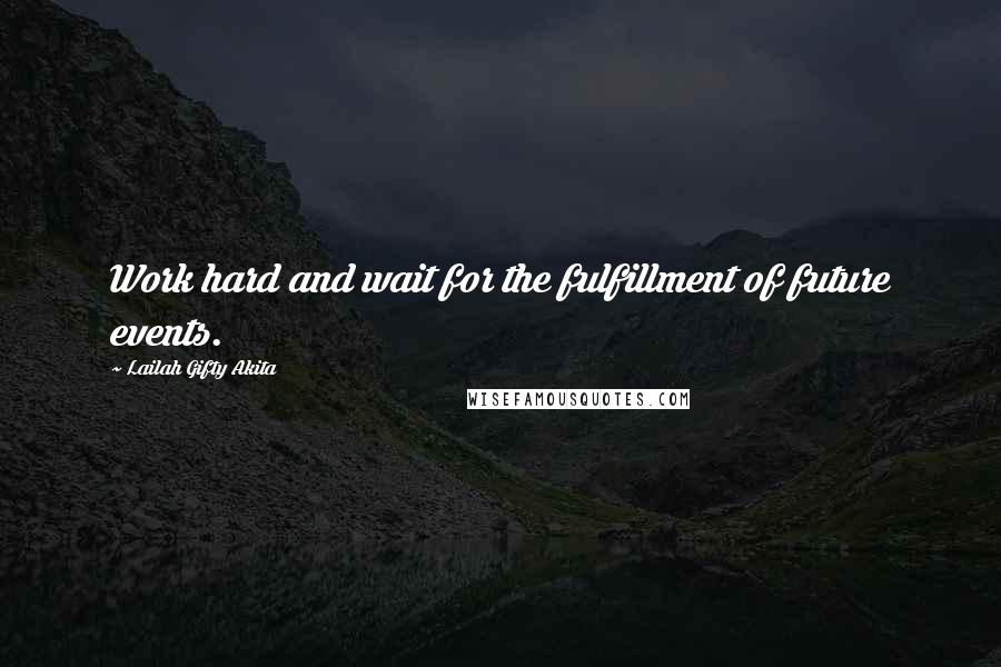 Lailah Gifty Akita Quotes: Work hard and wait for the fulfillment of future events.