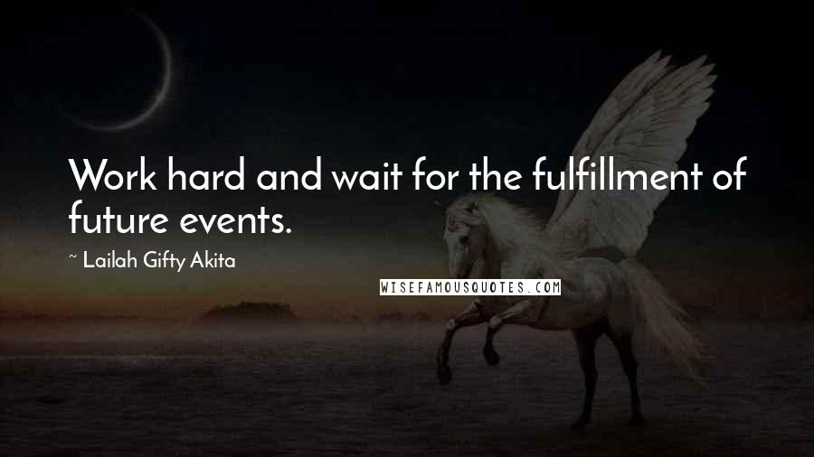 Lailah Gifty Akita Quotes: Work hard and wait for the fulfillment of future events.