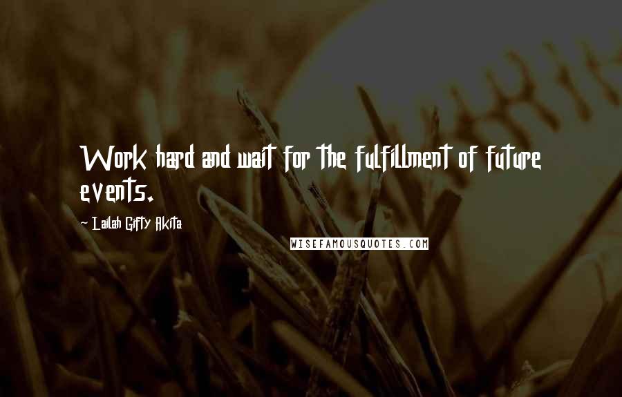 Lailah Gifty Akita Quotes: Work hard and wait for the fulfillment of future events.