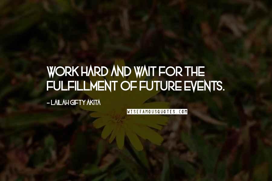 Lailah Gifty Akita Quotes: Work hard and wait for the fulfillment of future events.