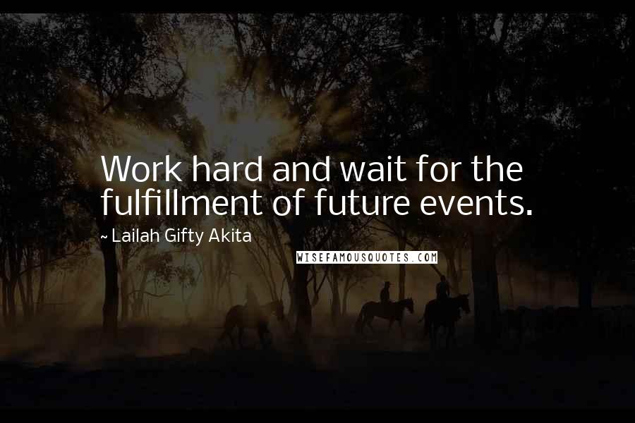 Lailah Gifty Akita Quotes: Work hard and wait for the fulfillment of future events.