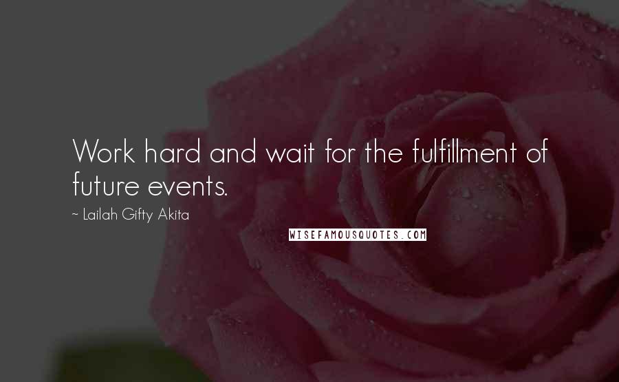 Lailah Gifty Akita Quotes: Work hard and wait for the fulfillment of future events.