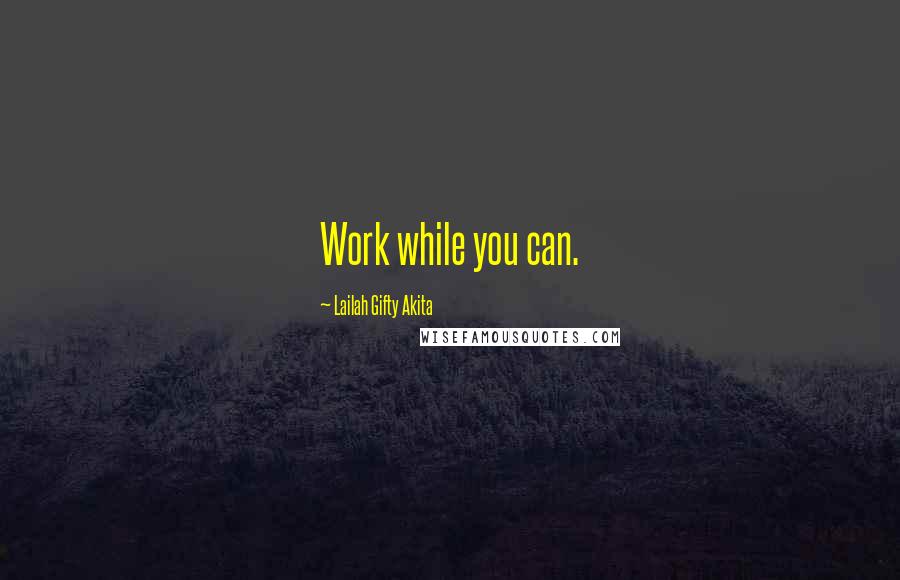 Lailah Gifty Akita Quotes: Work while you can.