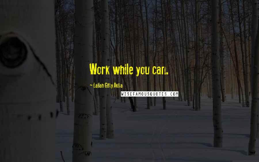 Lailah Gifty Akita Quotes: Work while you can.