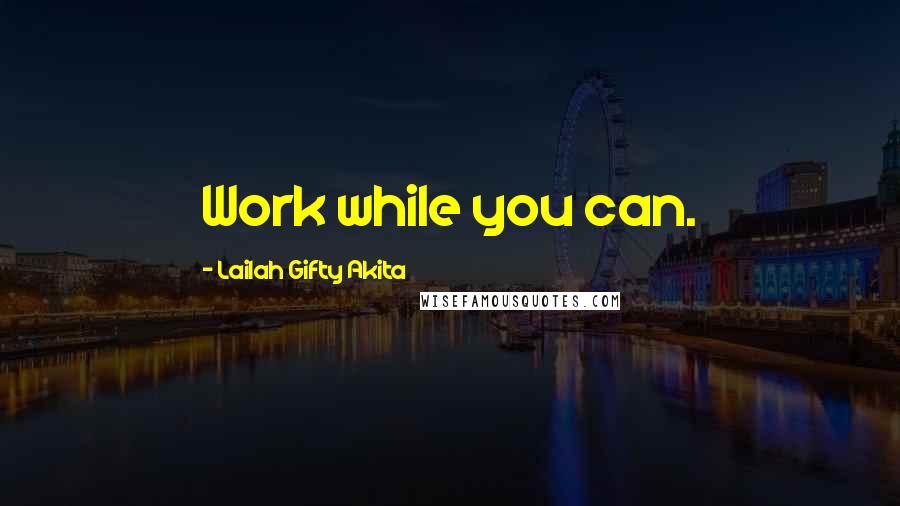 Lailah Gifty Akita Quotes: Work while you can.