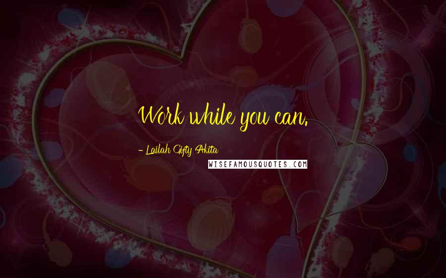 Lailah Gifty Akita Quotes: Work while you can.