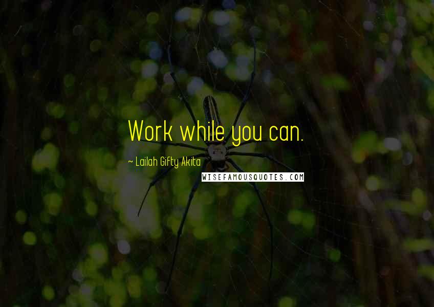 Lailah Gifty Akita Quotes: Work while you can.