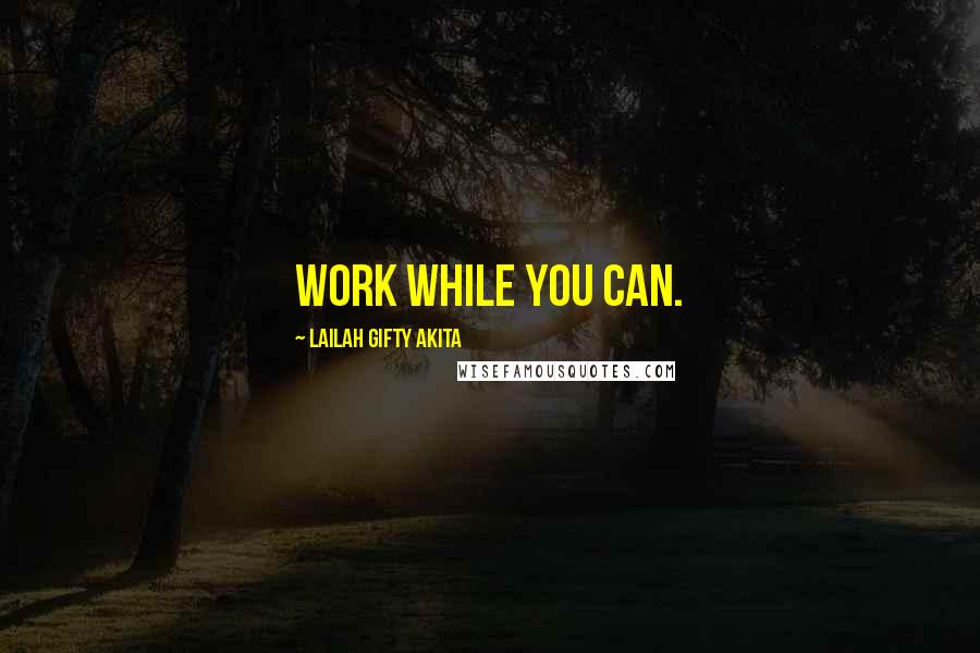 Lailah Gifty Akita Quotes: Work while you can.