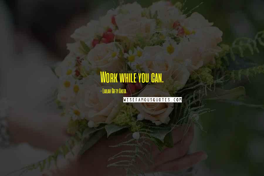 Lailah Gifty Akita Quotes: Work while you can.