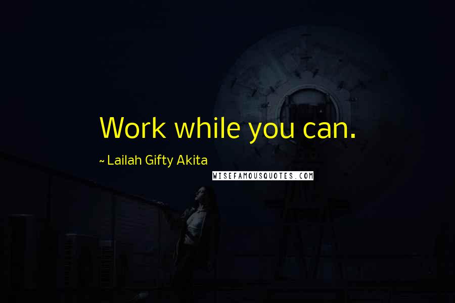 Lailah Gifty Akita Quotes: Work while you can.