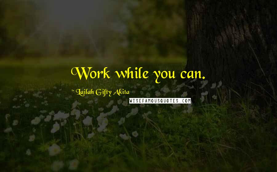 Lailah Gifty Akita Quotes: Work while you can.