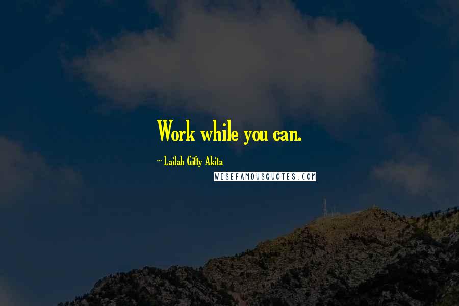 Lailah Gifty Akita Quotes: Work while you can.