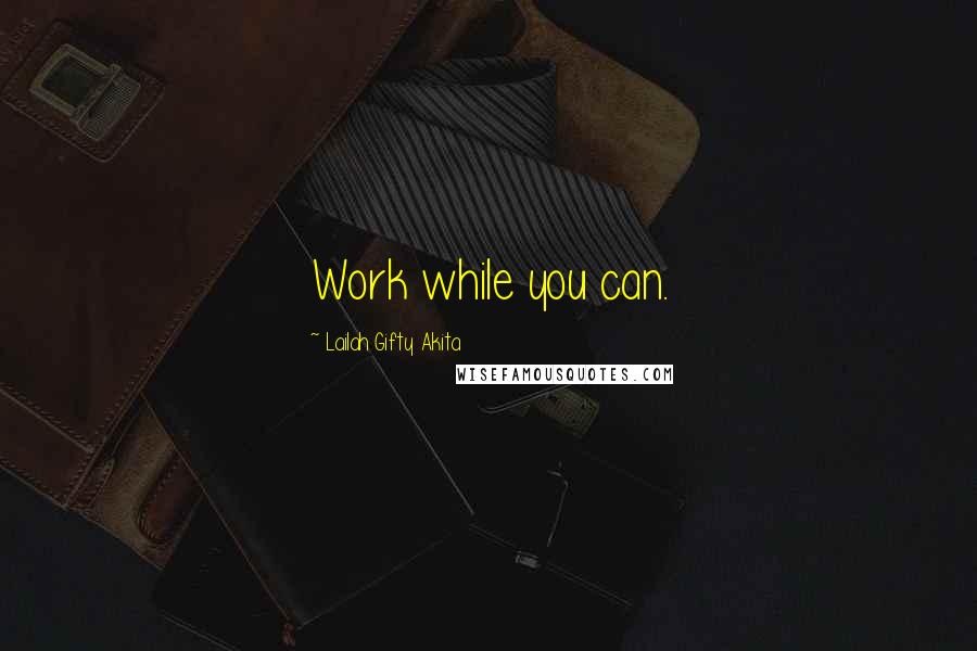 Lailah Gifty Akita Quotes: Work while you can.