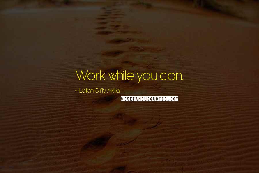 Lailah Gifty Akita Quotes: Work while you can.