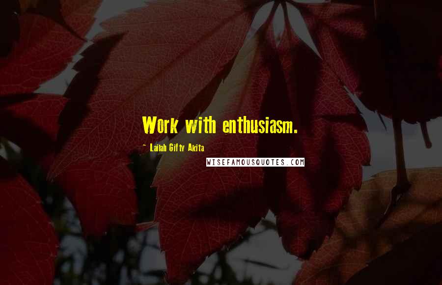 Lailah Gifty Akita Quotes: Work with enthusiasm.