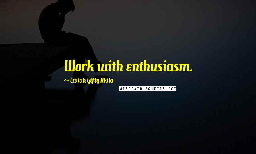 Lailah Gifty Akita Quotes: Work with enthusiasm.