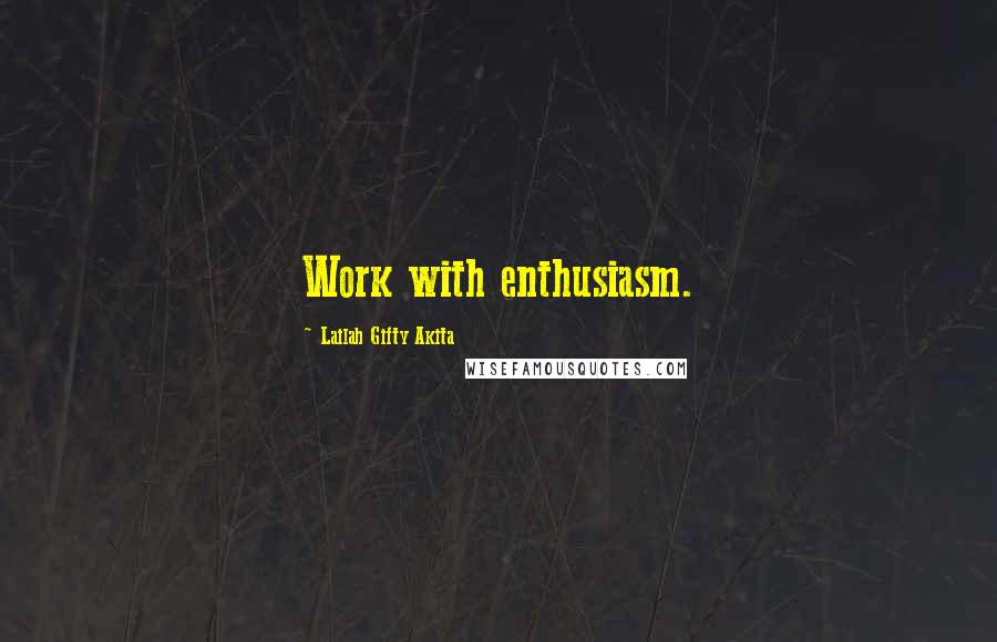 Lailah Gifty Akita Quotes: Work with enthusiasm.