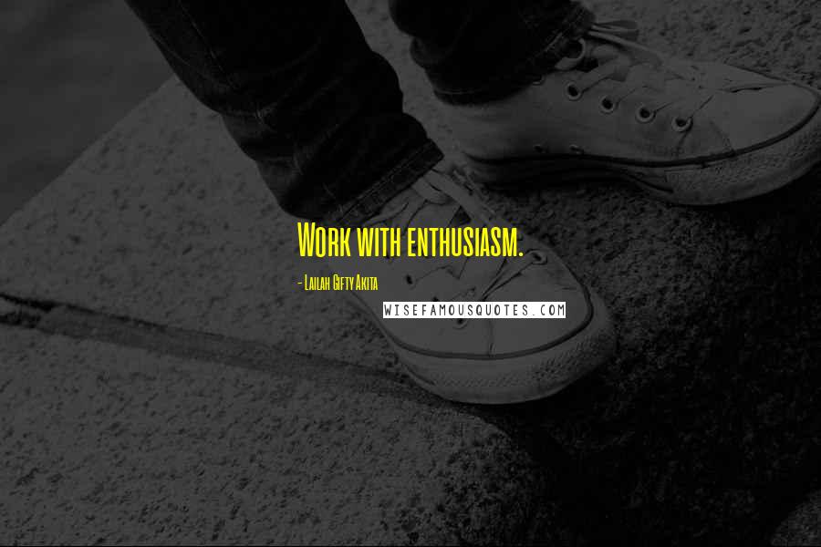 Lailah Gifty Akita Quotes: Work with enthusiasm.