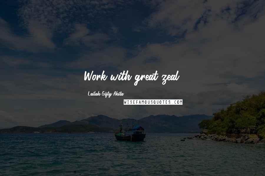 Lailah Gifty Akita Quotes: Work with great zeal.