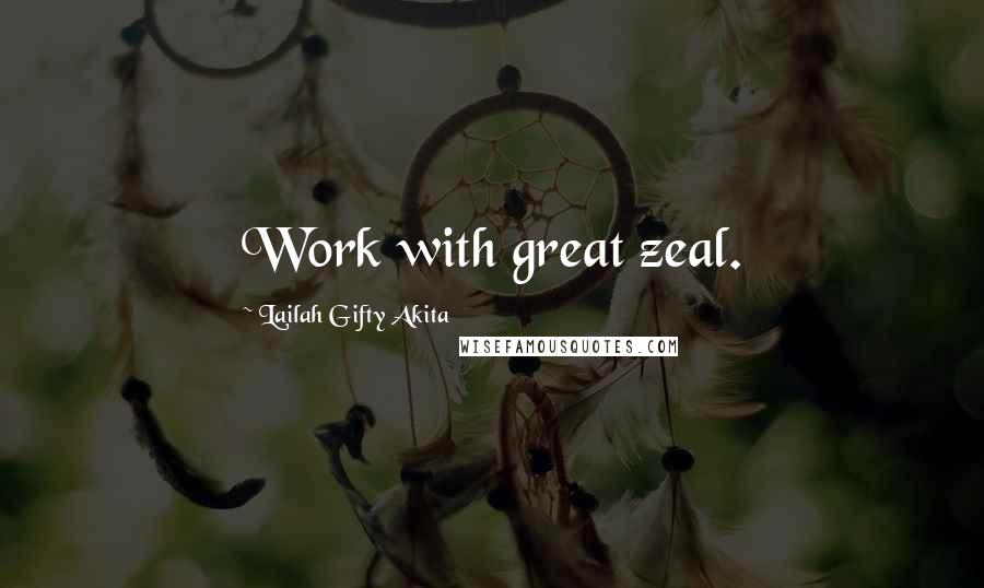 Lailah Gifty Akita Quotes: Work with great zeal.