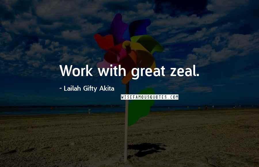 Lailah Gifty Akita Quotes: Work with great zeal.