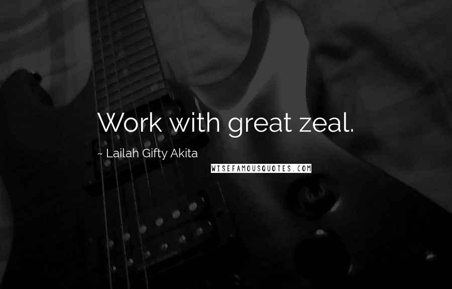 Lailah Gifty Akita Quotes: Work with great zeal.