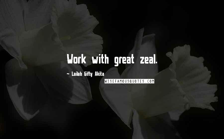 Lailah Gifty Akita Quotes: Work with great zeal.