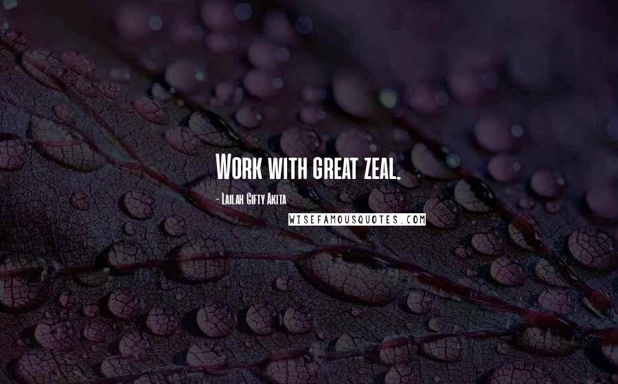 Lailah Gifty Akita Quotes: Work with great zeal.