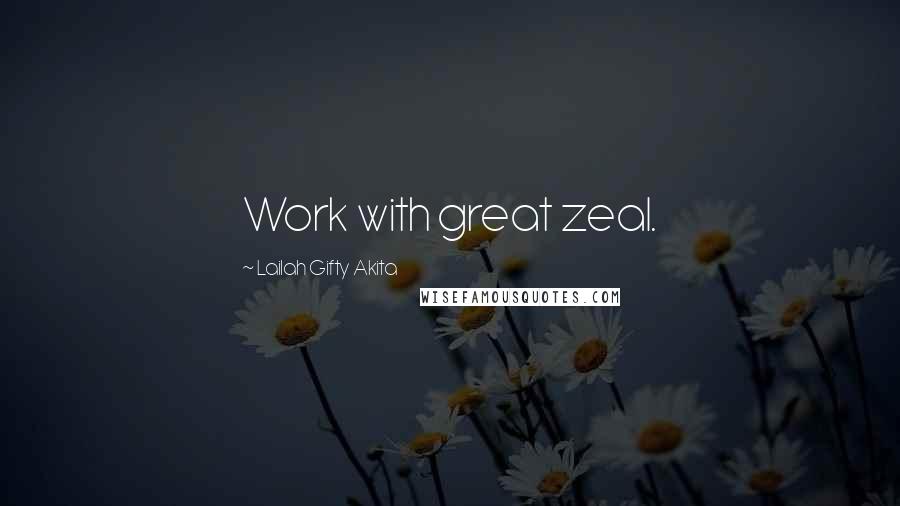 Lailah Gifty Akita Quotes: Work with great zeal.