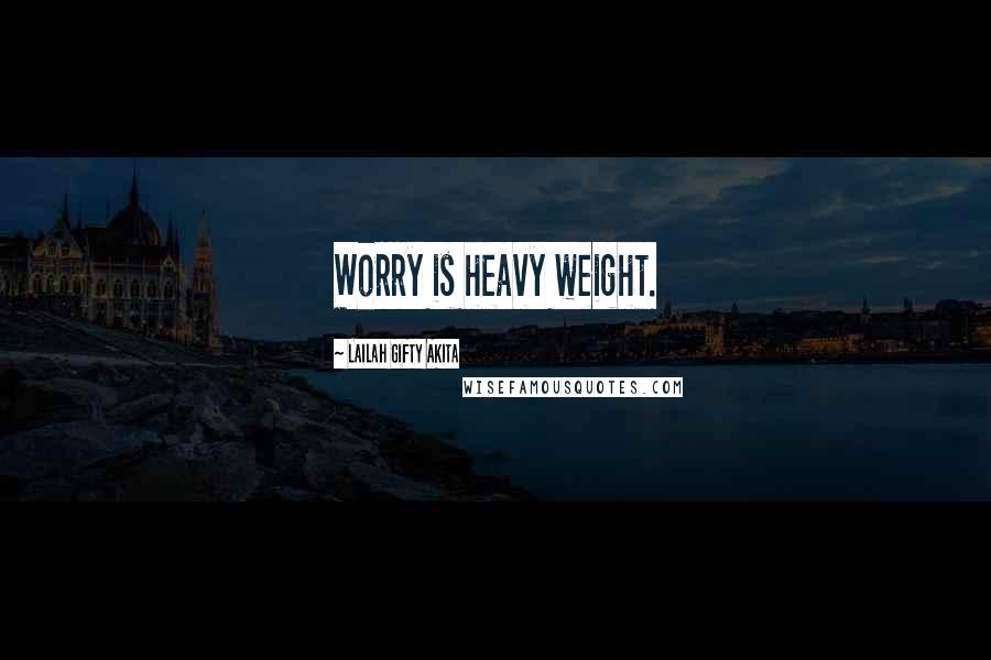 Lailah Gifty Akita Quotes: Worry is heavy weight.