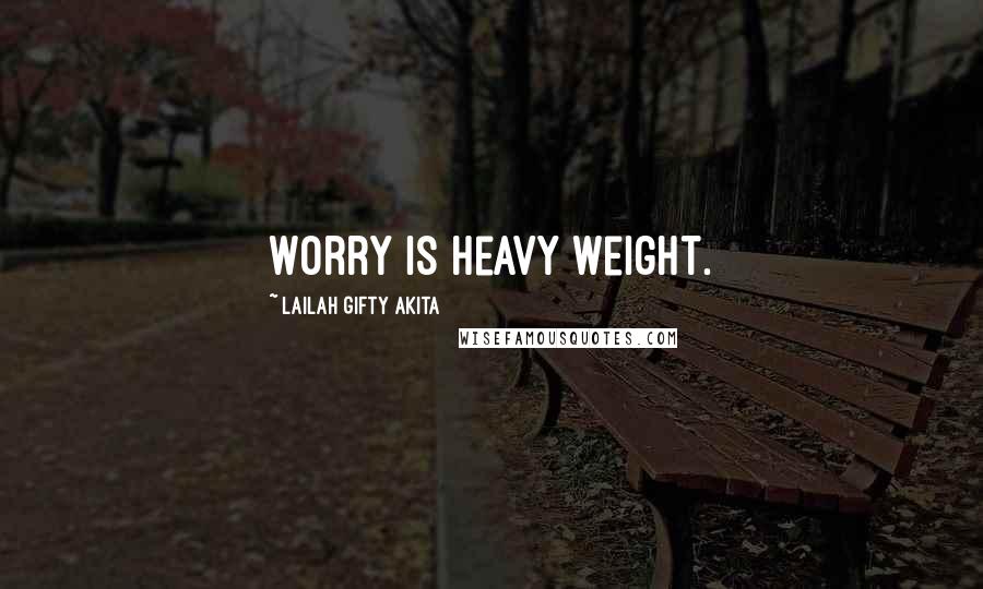 Lailah Gifty Akita Quotes: Worry is heavy weight.