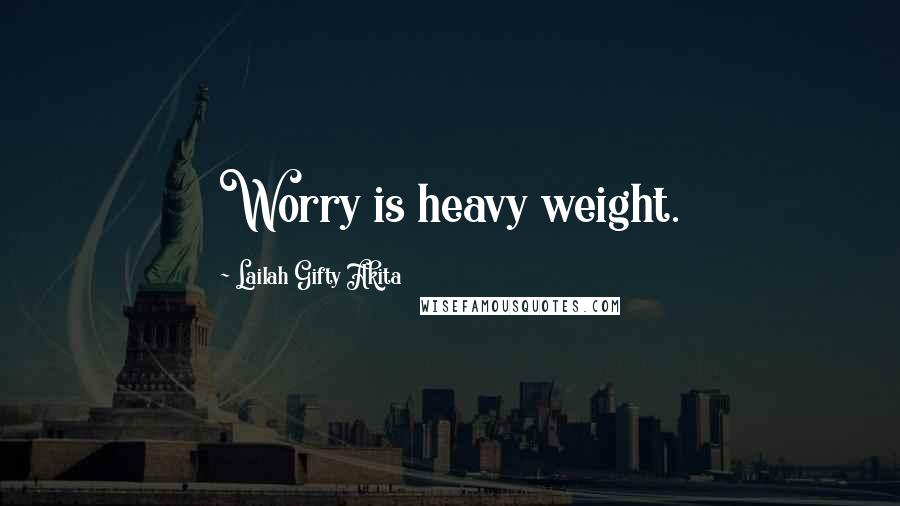 Lailah Gifty Akita Quotes: Worry is heavy weight.