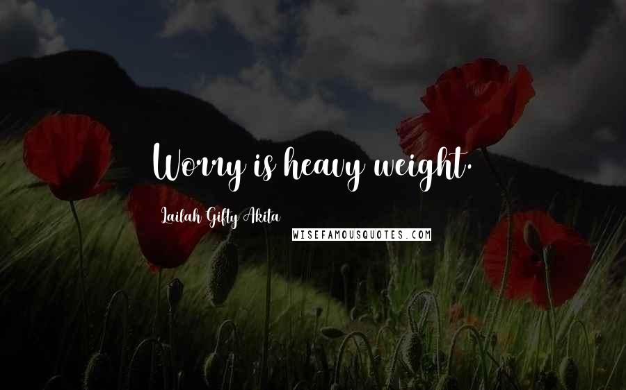 Lailah Gifty Akita Quotes: Worry is heavy weight.